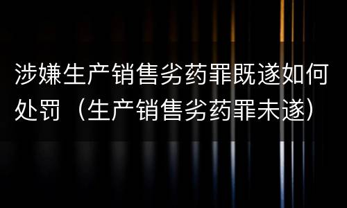 涉嫌生产销售劣药罪既遂如何处罚（生产销售劣药罪未遂）