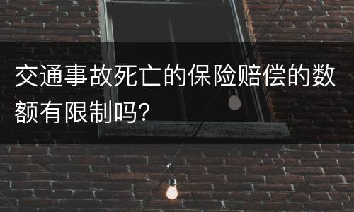 交通事故死亡的保险赔偿的数额有限制吗？
