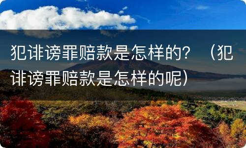 犯诽谤罪赔款是怎样的？（犯诽谤罪赔款是怎样的呢）