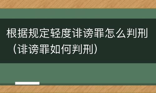 根据规定轻度诽谤罪怎么判刑（诽谤罪如何判刑）