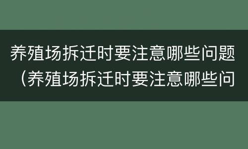 养殖场拆迁时要注意哪些问题（养殖场拆迁时要注意哪些问题和建议）