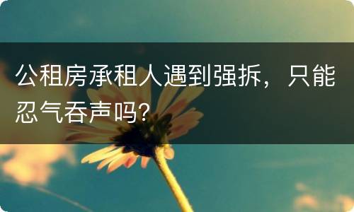 公租房承租人遇到强拆，只能忍气吞声吗？