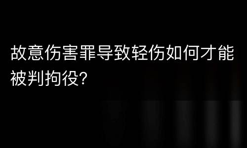 故意伤害罪导致轻伤如何才能被判拘役？