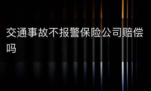 交通事故不报警保险公司赔偿吗