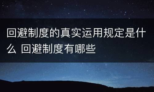回避制度的真实运用规定是什么 回避制度有哪些