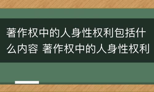 著作权中的人身性权利包括什么内容 著作权中的人身性权利包括什么内容呢