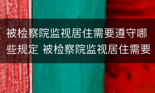 被检察院监视居住需要遵守哪些规定 被检察院监视居住需要遵守哪些规定呢