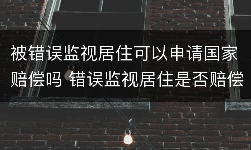 被错误监视居住可以申请国家赔偿吗 错误监视居住是否赔偿