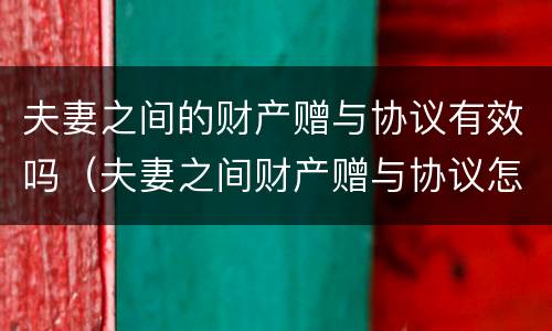 夫妻之间的财产赠与协议有效吗（夫妻之间财产赠与协议怎么写才有法律效应）