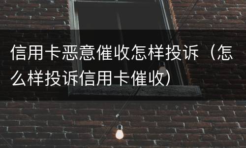 信用卡恶意催收怎样投诉（怎么样投诉信用卡催收）