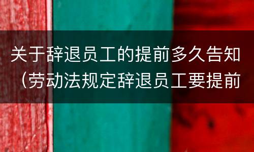 关于辞退员工的提前多久告知（劳动法规定辞退员工要提前多久告知）