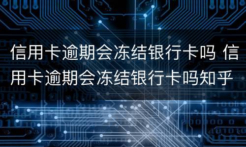 信用卡逾期会冻结银行卡吗 信用卡逾期会冻结银行卡吗知乎