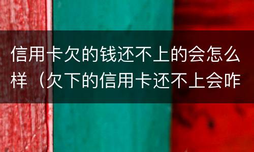 信用卡欠的钱还不上的会怎么样（欠下的信用卡还不上会咋样）