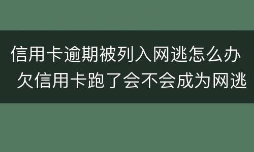 信用卡逾期被列入网逃怎么办 欠信用卡跑了会不会成为网逃