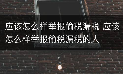 应该怎么样举报偷税漏税 应该怎么样举报偷税漏税的人