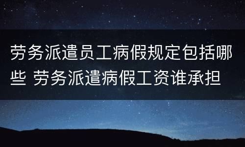 劳务派遣员工病假规定包括哪些 劳务派遣病假工资谁承担