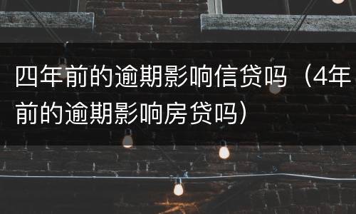 四年前的逾期影响信贷吗（4年前的逾期影响房贷吗）