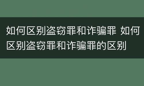 如何区别盗窃罪和诈骗罪 如何区别盗窃罪和诈骗罪的区别