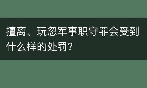 擅离、玩忽军事职守罪会受到什么样的处罚？