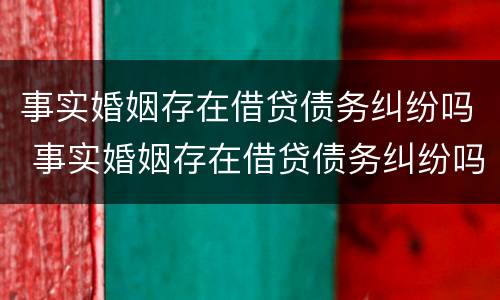 事实婚姻存在借贷债务纠纷吗 事实婚姻存在借贷债务纠纷吗
