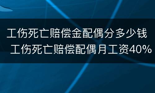 工伤死亡赔偿金配偶分多少钱 工伤死亡赔偿配偶月工资40%