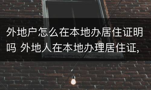 外地户怎么在本地办居住证明吗 外地人在本地办理居住证,去哪里办?