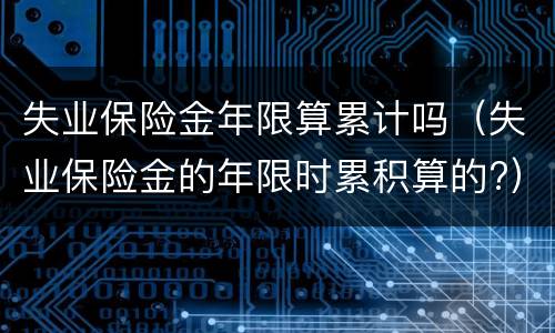 失业保险金年限算累计吗（失业保险金的年限时累积算的?）
