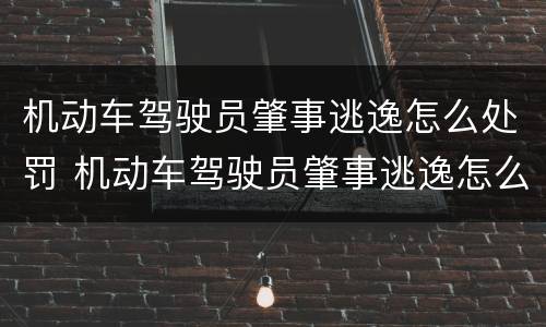 机动车驾驶员肇事逃逸怎么处罚 机动车驾驶员肇事逃逸怎么处罚的