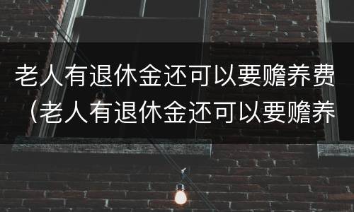 老人有退休金还可以要赡养费（老人有退休金还可以要赡养费吗）