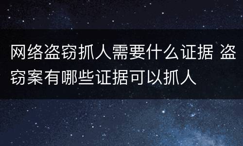 网络盗窃抓人需要什么证据 盗窃案有哪些证据可以抓人