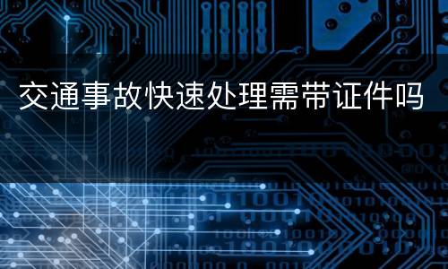 交通事故快速处理需带证件吗