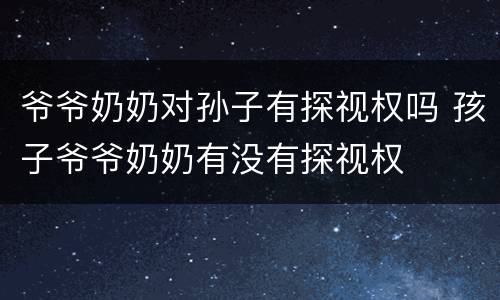 爷爷奶奶对孙子有探视权吗 孩子爷爷奶奶有没有探视权