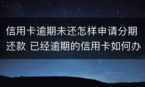 信用卡逾期未还怎样申请分期还款 已经逾期的信用卡如何办理分期