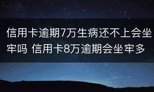信用卡逾期7万生病还不上会坐牢吗 信用卡8万逾期会坐牢多久