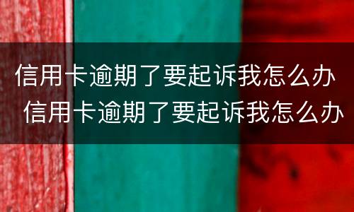 信用卡逾期了要起诉我怎么办 信用卡逾期了要起诉我怎么办呢
