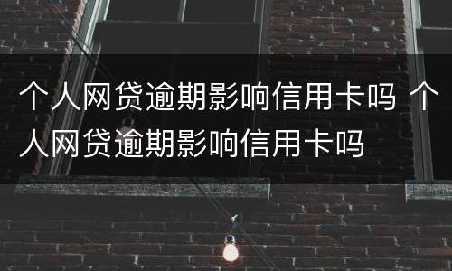 个人网贷逾期影响信用卡吗 个人网贷逾期影响信用卡吗