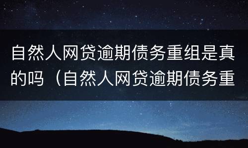 自然人网贷逾期债务重组是真的吗（自然人网贷逾期债务重组是真的吗还是假的）