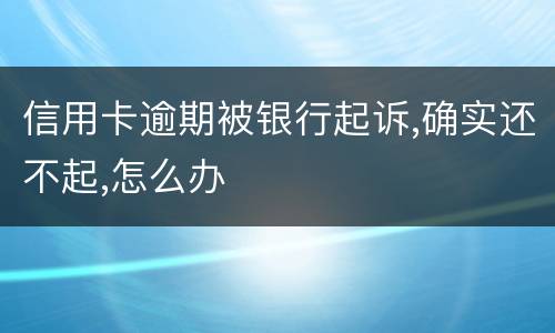 信用卡逾期被银行起诉,确实还不起,怎么办