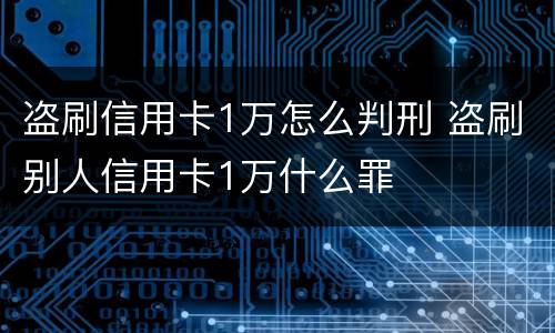 盗刷信用卡1万怎么判刑 盗刷别人信用卡1万什么罪