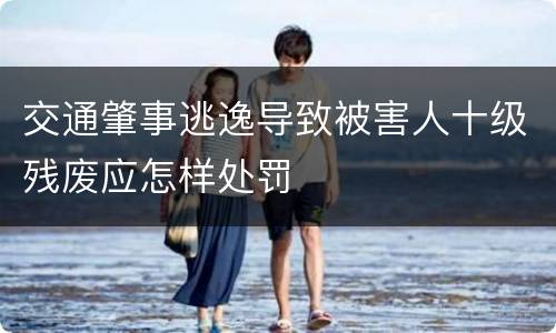 交通肇事逃逸导致被害人十级残废应怎样处罚