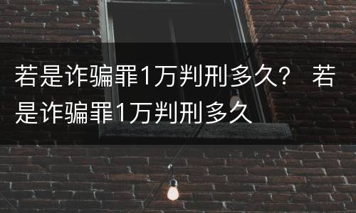 若是诈骗罪1万判刑多久？ 若是诈骗罪1万判刑多久