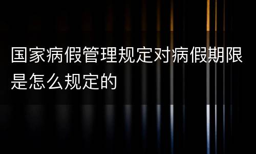 国家病假管理规定对病假期限是怎么规定的
