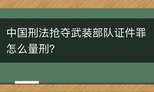 中国刑法抢夺武装部队证件罪怎么量刑？
