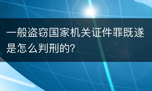 一般盗窃国家机关证件罪既遂是怎么判刑的？