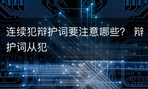 连续犯辩护词要注意哪些？ 辩护词从犯