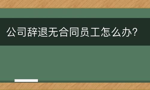 公司辞退无合同员工怎么办?
