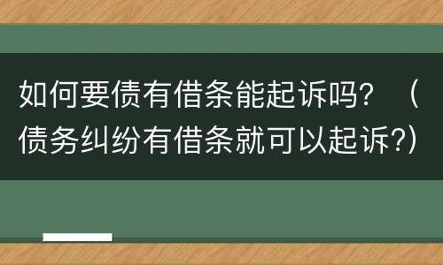 如何要债有借条能起诉吗？（债务纠纷有借条就可以起诉?）