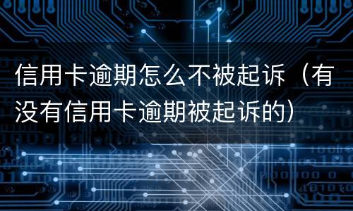 信用卡逾期怎么不被起诉（有没有信用卡逾期被起诉的）