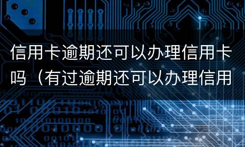 信用卡逾期还可以办理信用卡吗（有过逾期还可以办理信用卡吗）