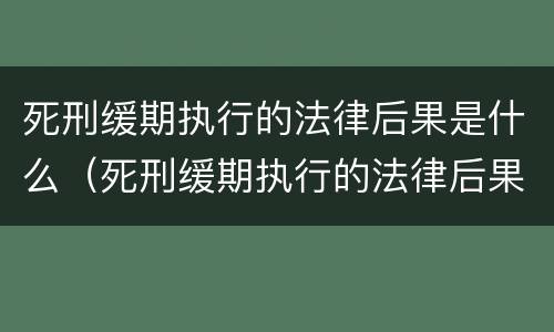 死刑缓期执行的法律后果是什么（死刑缓期执行的法律后果是什么意思）